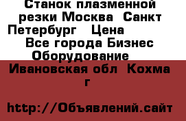 Станок плазменной резки Москва, Санкт-Петербург › Цена ­ 890 000 - Все города Бизнес » Оборудование   . Ивановская обл.,Кохма г.